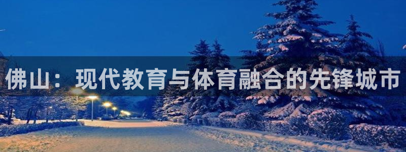 3377体育官网下载平台注册要钱吗:佛山:现代教育与体育融合